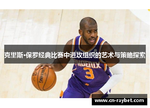 克里斯·保罗经典比赛中进攻组织的艺术与策略探索