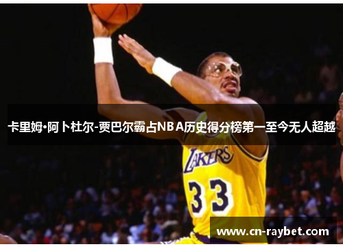 卡里姆·阿卜杜尔-贾巴尔霸占NBA历史得分榜第一至今无人超越