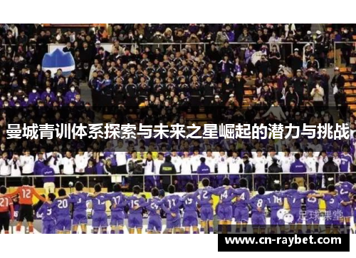 曼城青训体系探索与未来之星崛起的潜力与挑战