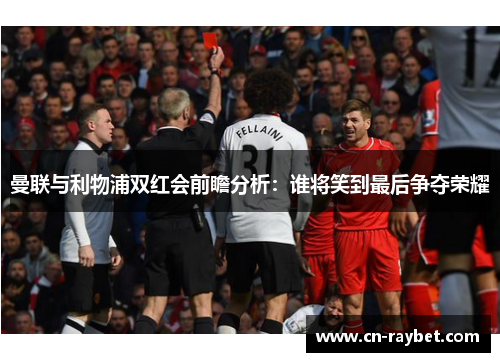 曼联与利物浦双红会前瞻分析：谁将笑到最后争夺荣耀