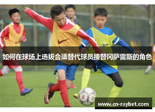 如何在球场上选拔合适替代球员接替冈萨雷斯的角色