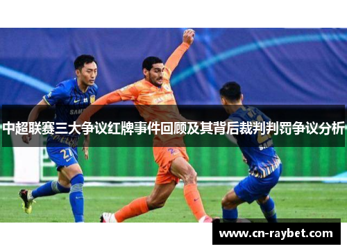 中超联赛三大争议红牌事件回顾及其背后裁判判罚争议分析
