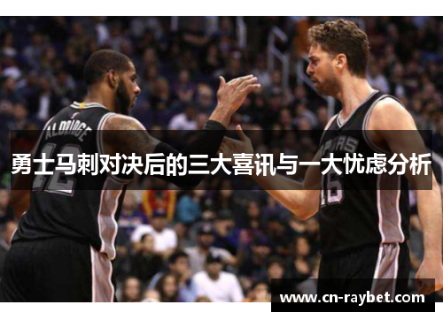 勇士马刺对决后的三大喜讯与一大忧虑分析