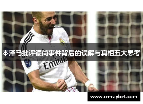 本泽马批评德尚事件背后的误解与真相五大思考