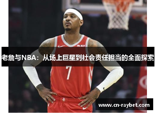 老詹与NBA：从场上巨星到社会责任担当的全面探索
