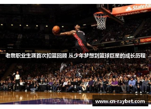 老詹职业生涯首次扣篮回顾 从少年梦想到篮球巨星的成长历程