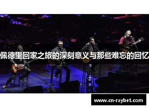 佩德里回家之旅的深刻意义与那些难忘的回忆