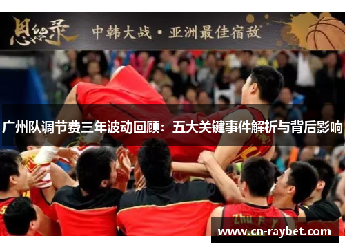 广州队调节费三年波动回顾：五大关键事件解析与背后影响