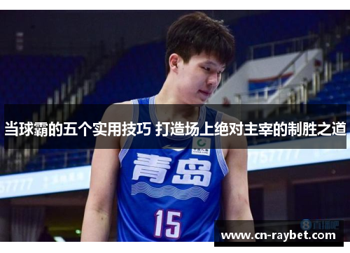 当球霸的五个实用技巧 打造场上绝对主宰的制胜之道