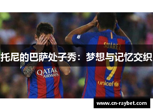 托尼的巴萨处子秀：梦想与记忆交织