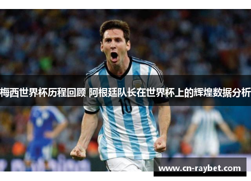 梅西世界杯历程回顾 阿根廷队长在世界杯上的辉煌数据分析