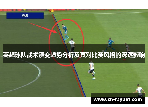 英超球队战术演变趋势分析及其对比赛风格的深远影响