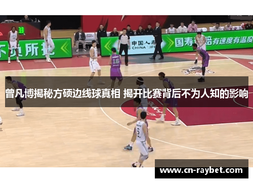 曾凡博揭秘方硕边线球真相 揭开比赛背后不为人知的影响