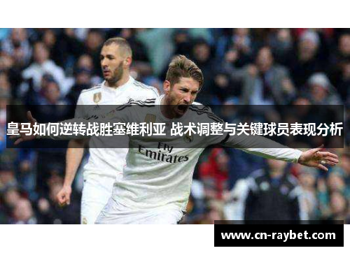 皇马如何逆转战胜塞维利亚 战术调整与关键球员表现分析