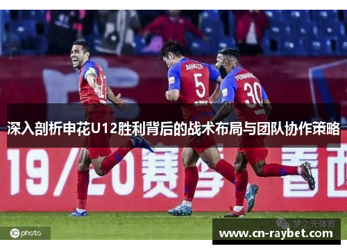 深入剖析申花U12胜利背后的战术布局与团队协作策略