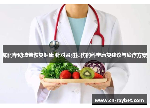 如何帮助波普恢复健康 针对肾脏损伤的科学康复建议与治疗方案