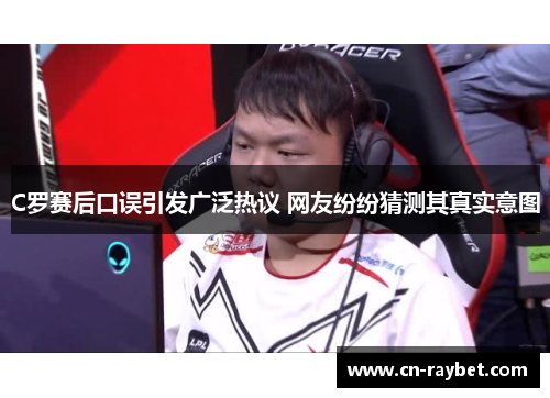 C罗赛后口误引发广泛热议 网友纷纷猜测其真实意图