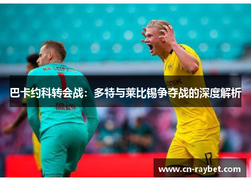 巴卡约科转会战：多特与莱比锡争夺战的深度解析