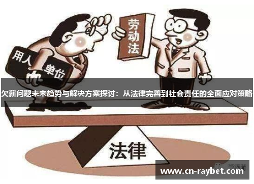 欠薪问题未来趋势与解决方案探讨：从法律完善到社会责任的全面应对策略