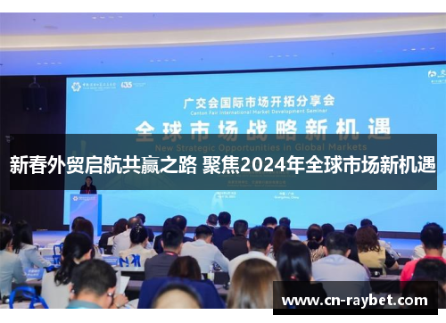新春外贸启航共赢之路 聚焦2024年全球市场新机遇