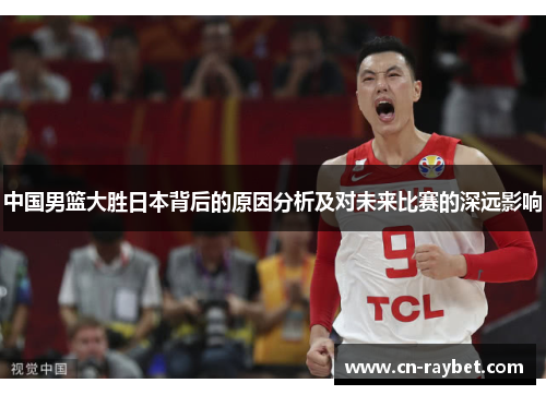 中国男篮大胜日本背后的原因分析及对未来比赛的深远影响