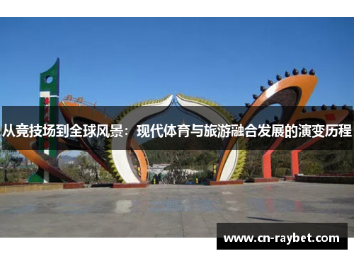 从竞技场到全球风景：现代体育与旅游融合发展的演变历程
