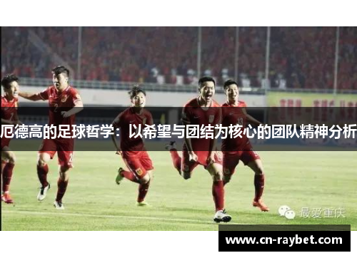 厄德高的足球哲学：以希望与团结为核心的团队精神分析