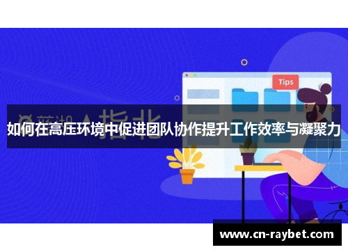 如何在高压环境中促进团队协作提升工作效率与凝聚力
