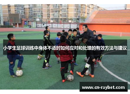 小学生足球训练中身体不适时如何应对和处理的有效方法与建议