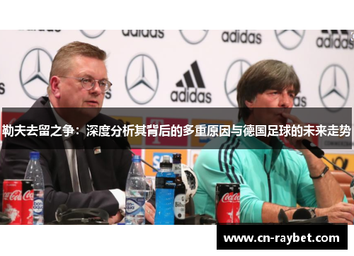 勒夫去留之争：深度分析其背后的多重原因与德国足球的未来走势