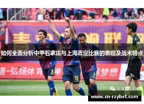 如何全面分析中甲石家庄与上海嘉定比赛的表现及战术特点
