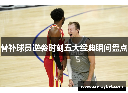 替补球员逆袭时刻五大经典瞬间盘点