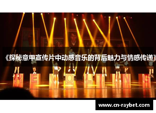 《探秘意甲宣传片中动感音乐的背后魅力与情感传递》