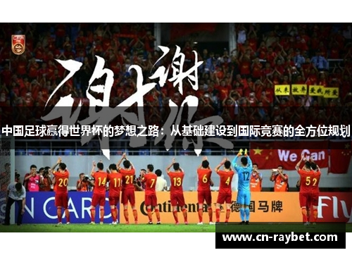 中国足球赢得世界杯的梦想之路：从基础建设到国际竞赛的全方位规划