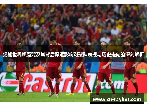 揭秘世界杯魔咒及其背后深远影响对球队表现与历史走向的深刻解析