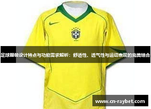 足球服装设计特点与功能需求解析：舒适性、透气性与运动表现的完美结合
