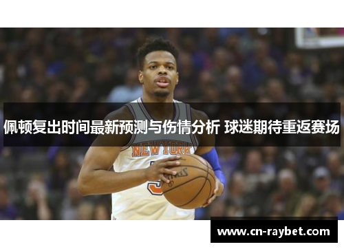 佩顿复出时间最新预测与伤情分析 球迷期待重返赛场