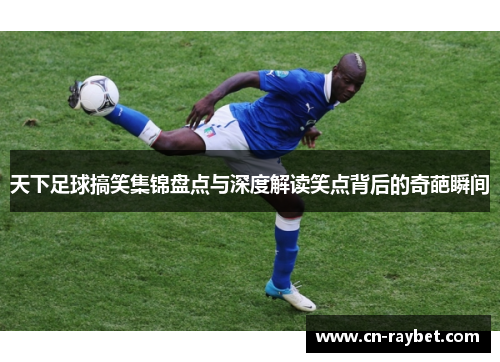 天下足球搞笑集锦盘点与深度解读笑点背后的奇葩瞬间