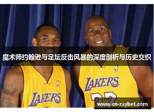 魔术师约翰逊与足坛反击风暴的深度剖析与历史交织