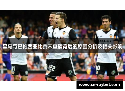 皇马与巴伦西亚比赛未直播背后的原因分析及相关影响