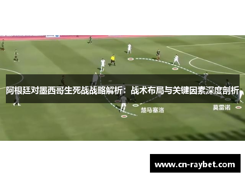 阿根廷对墨西哥生死战战略解析：战术布局与关键因素深度剖析