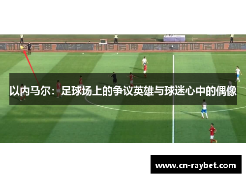 以内马尔：足球场上的争议英雄与球迷心中的偶像